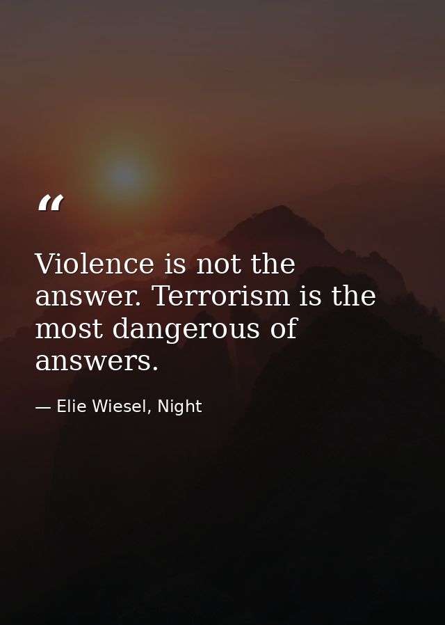 Violence is not the answer. Terrorism is the most dangerous of answers. — Elie Wiesel, Night
