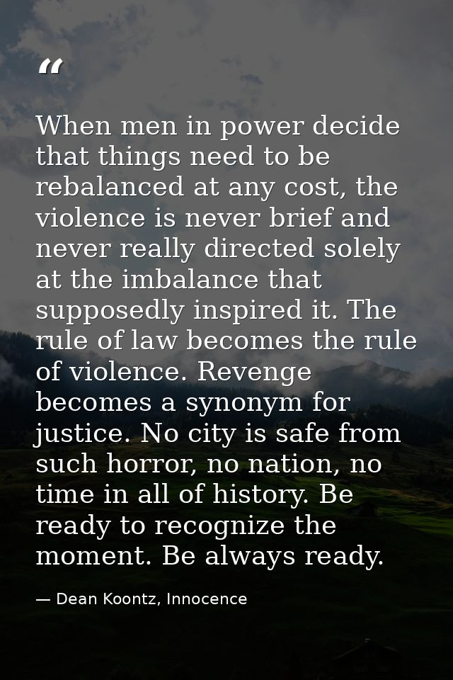 When men in power decide that things need to be rebalanced at any cost, the violence is never brief and never really dir — Dean Koontz, Innocence