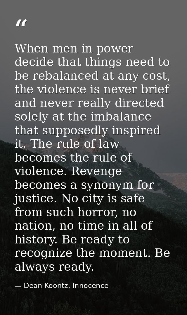 When men in power decide that things need to be rebalanced at any cost, the violence is never brief and never really dir — Dean Koontz, Innocence