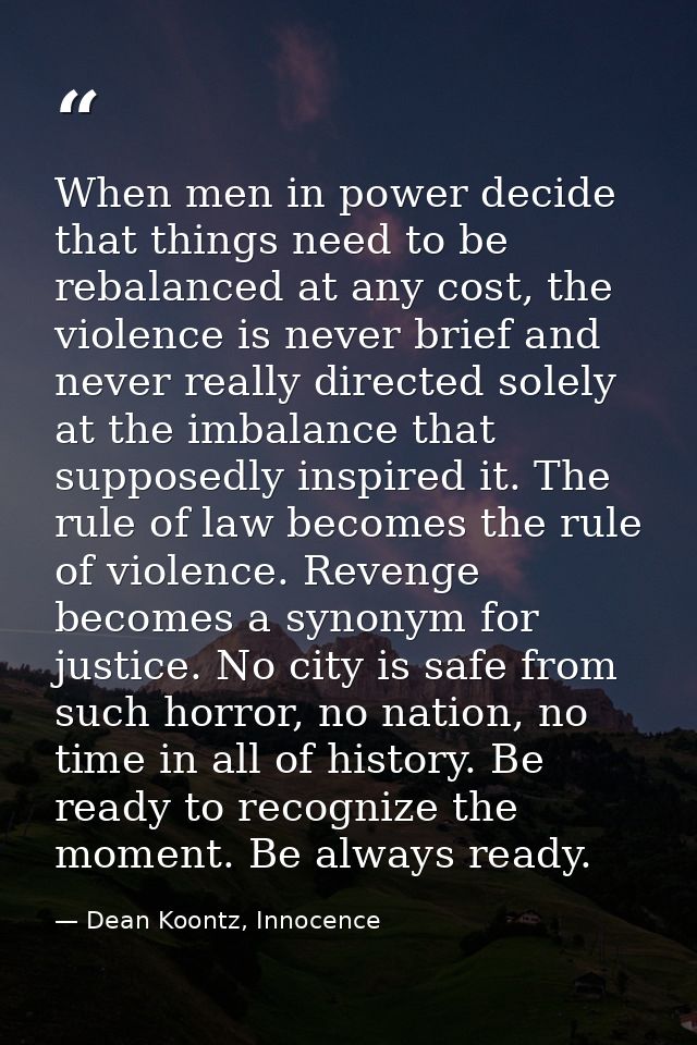 When men in power decide that things need to be rebalanced at any cost, the violence is never brief and never really dir — Dean Koontz, Innocence