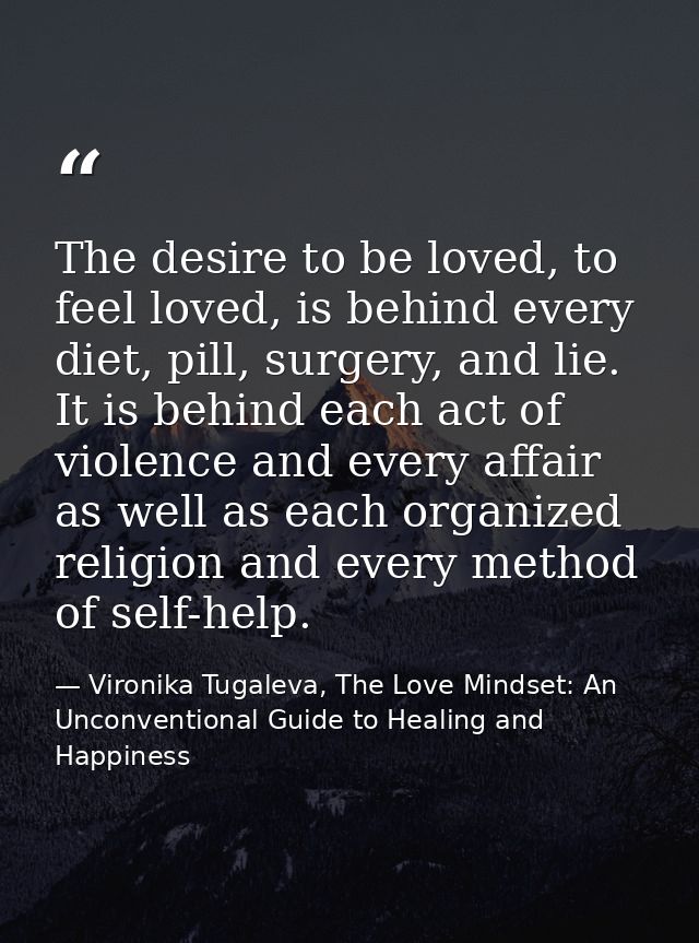 The desire to be loved, to feel loved, is behind every diet, pill, surgery, and lie. It is behind each act of violence a — Vironika Tugaleva, The Love Mindset: An Unconventional Guide to Healing and Happiness
