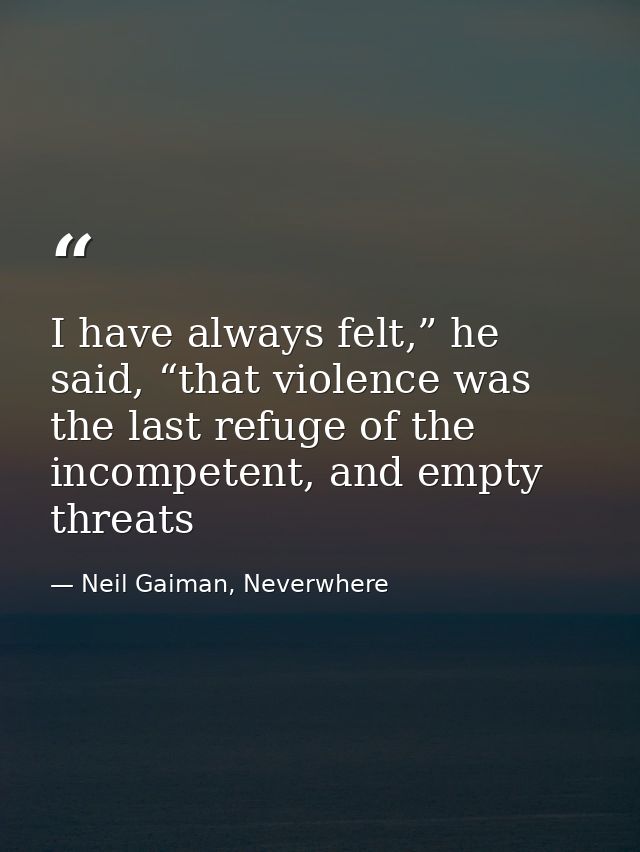 I have always felt,” he said, “that violence was the last refuge of the incompetent, and empty threats — Neil Gaiman, Neverwhere