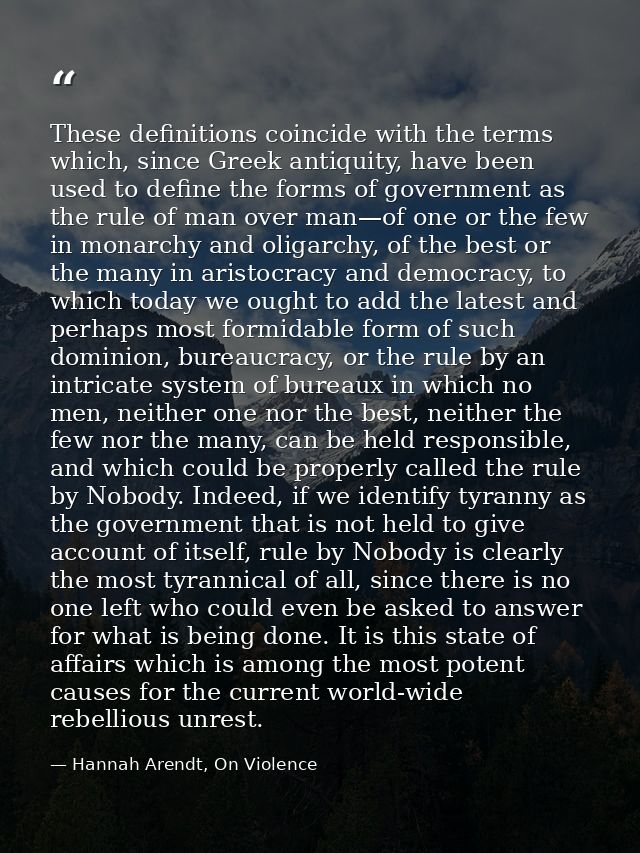 These definitions coincide with the terms which, since Greek antiquity, have been used to define the forms of government — Hannah Arendt, On Violence