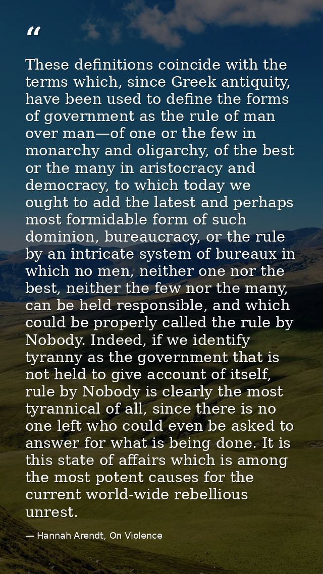 These definitions coincide with the terms which, since Greek antiquity, have been used to define the forms of government — Hannah Arendt, On Violence