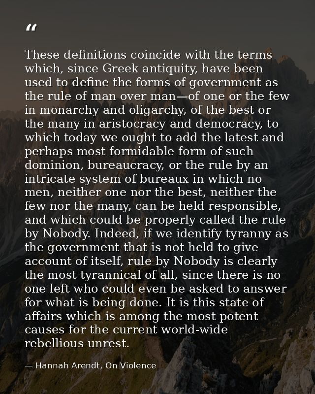 These definitions coincide with the terms which, since Greek antiquity, have been used to define the forms of government — Hannah Arendt, On Violence