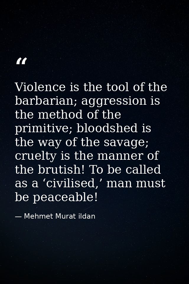 Violence is the tool of the barbarian; aggression is the method of the primitive; bloodshed is the way of the savage; cr — Mehmet Murat ildan