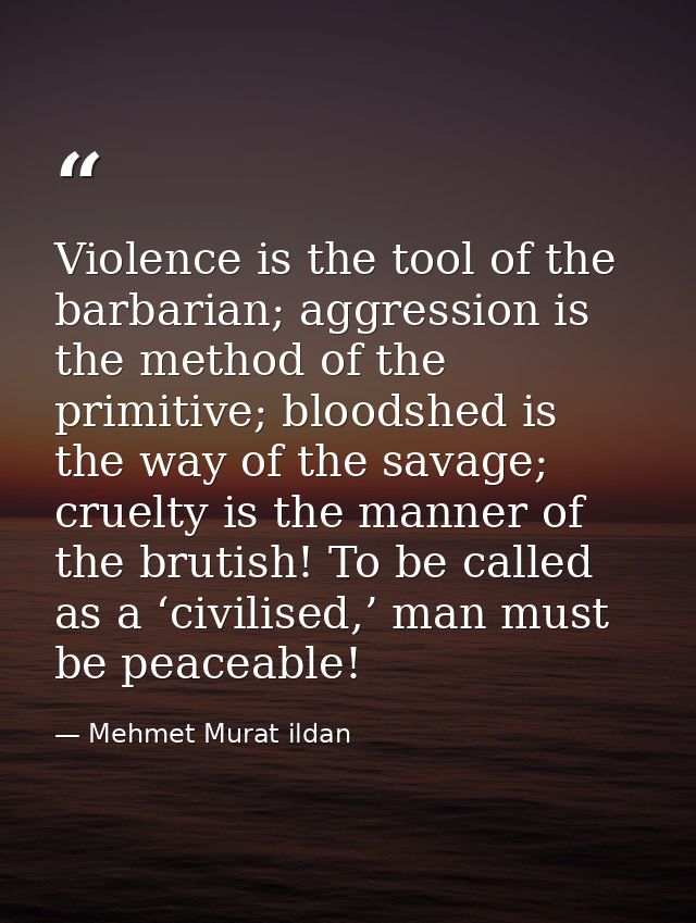 Violence is the tool of the barbarian; aggression is the method of the primitive; bloodshed is the way of the savage; cr — Mehmet Murat ildan