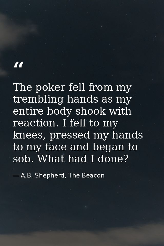 The poker fell from my trembling hands as my entire body shook with reaction. I fell to my knees, pressed my hands to my — A.B. Shepherd, The Beacon