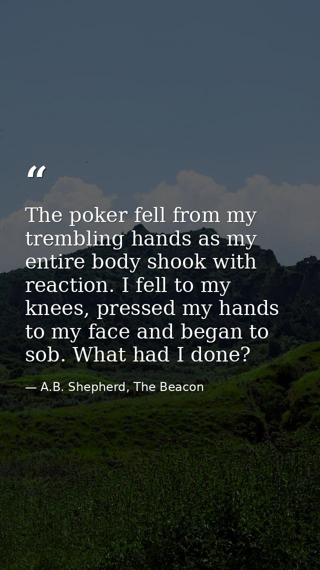 The poker fell from my trembling hands as my entire body shook with reaction. I fell to my knees, pressed my hands to my — A.B. Shepherd, The Beacon