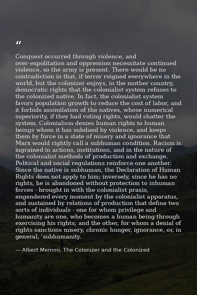 Conquest occurred through violence, and over-expolitation and oppression necessitate continued violence, so the army is  — Albert Memmi, The Colonizer and the Colonized