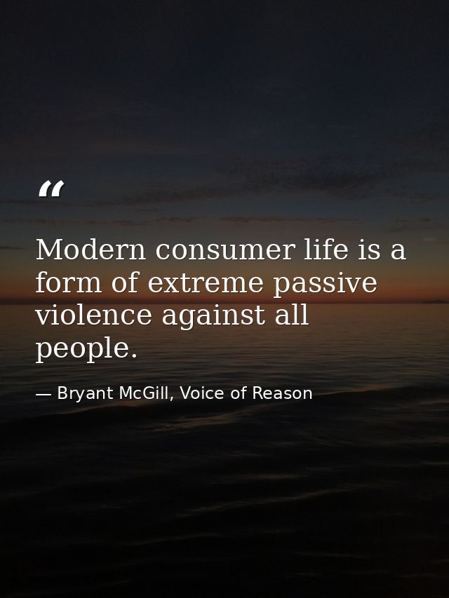 Modern consumer life is a form of extreme passive violence against all people. — Bryant McGill, Voice of Reason