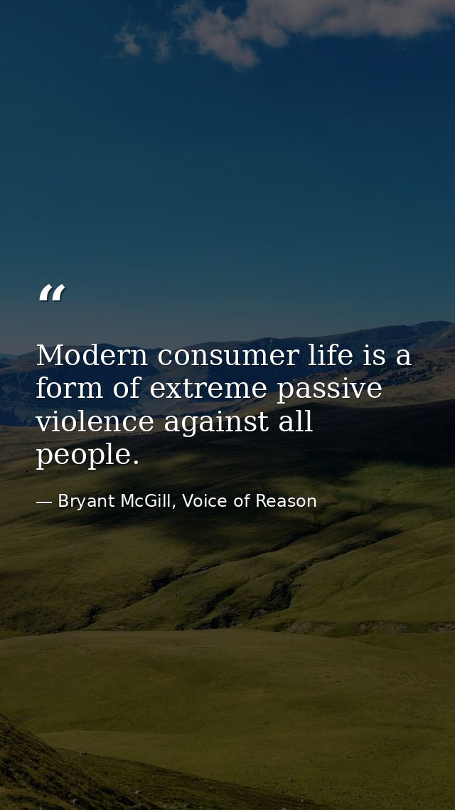 Modern consumer life is a form of extreme passive violence against all people. — Bryant McGill, Voice of Reason