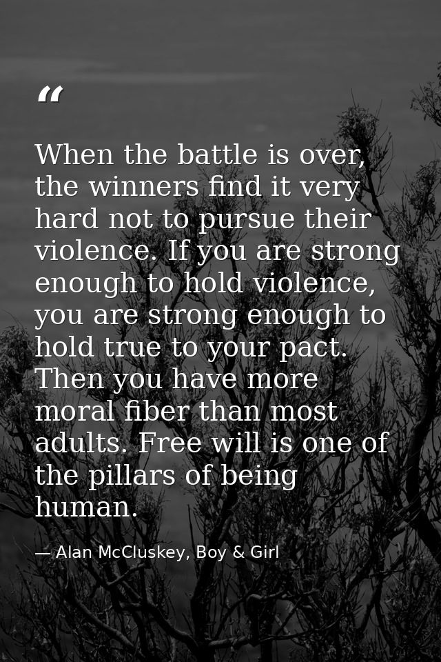 When the battle is over, the winners find it very hard not to pursue their violence. If you are strong enough to hold vi — Alan McCluskey, Boy & Girl