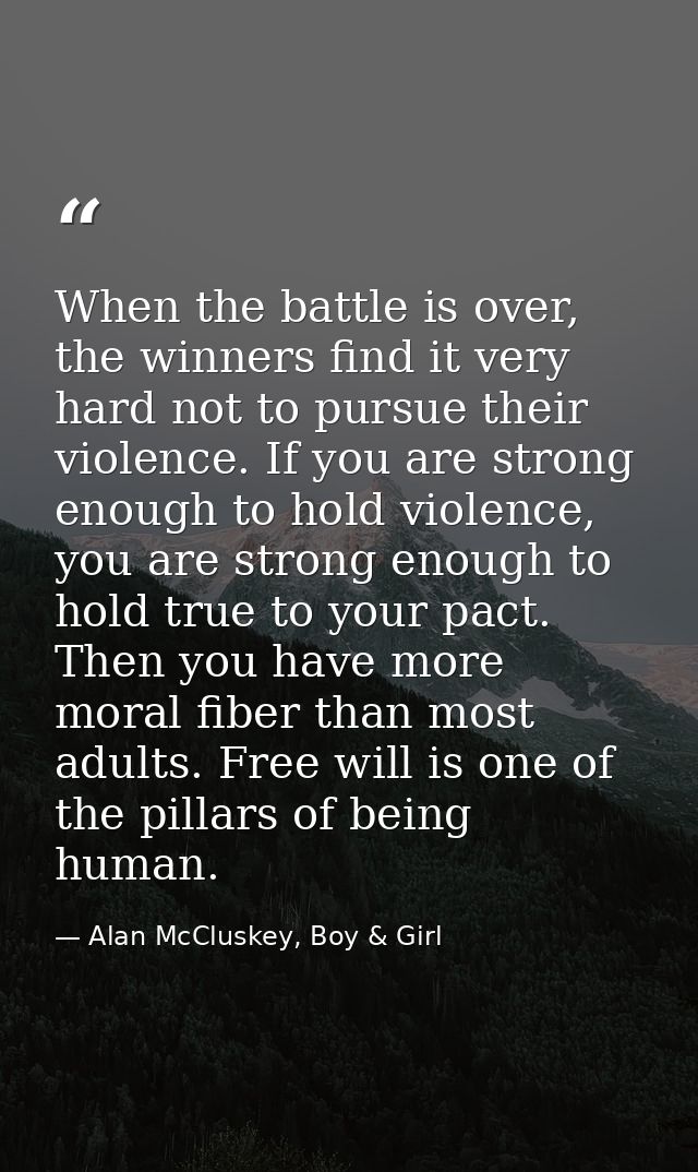 When the battle is over, the winners find it very hard not to pursue their violence. If you are strong enough to hold vi — Alan McCluskey, Boy & Girl