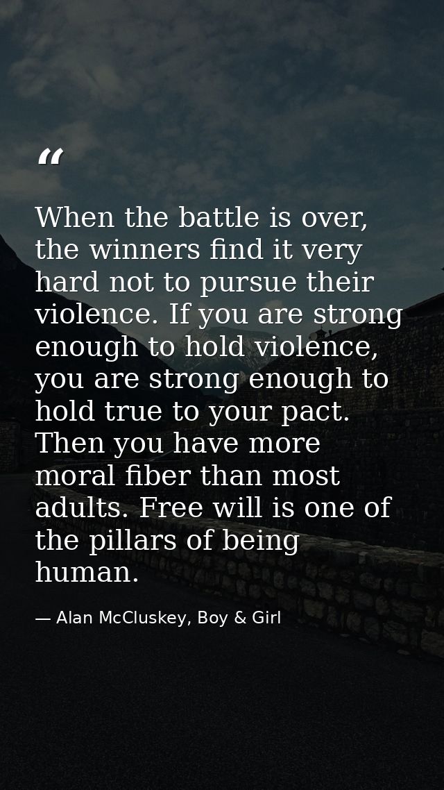 When the battle is over, the winners find it very hard not to pursue their violence. If you are strong enough to hold vi — Alan McCluskey, Boy & Girl