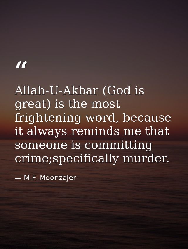 Allah-U-Akbar (God is great) is the most frightening word, because it always reminds me that someone is committing crime — M.F. Moonzajer