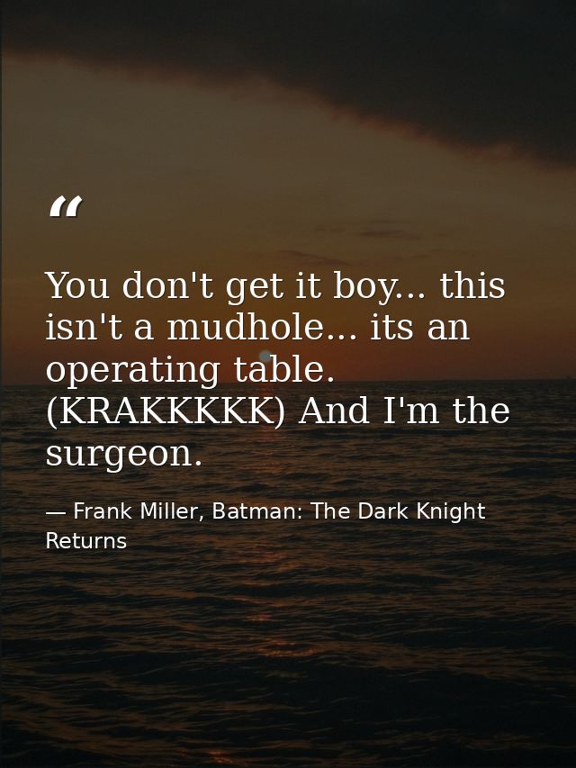 You don't get it boy... this isn't a mudhole... its an operating table. (KRAKKKKK) And I'm the surgeon. — Frank Miller, Batman: The Dark Knight Returns