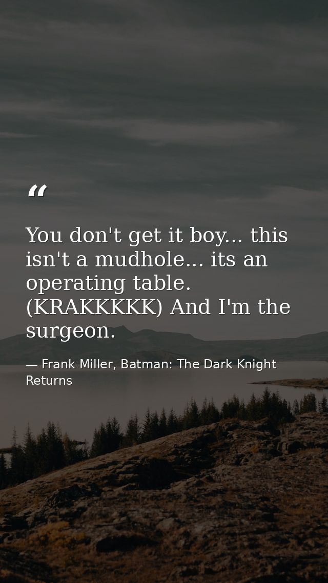 You don't get it boy... this isn't a mudhole... its an operating table. (KRAKKKKK) And I'm the surgeon. — Frank Miller, Batman: The Dark Knight Returns