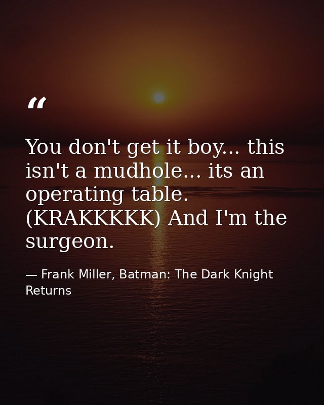 You don't get it boy... this isn't a mudhole... its an operating table. (KRAKKKKK) And I'm the surgeon. — Frank Miller, Batman: The Dark Knight Returns