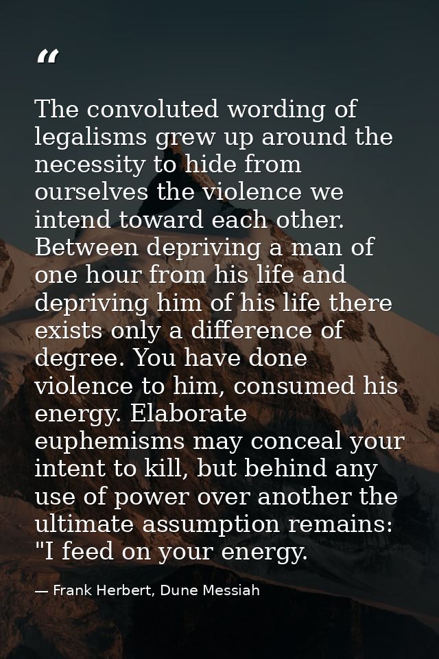 The convoluted wording of legalisms grew up around the necessity to hide from ourselves the violence we intend toward ea — Frank Herbert, Dune Messiah