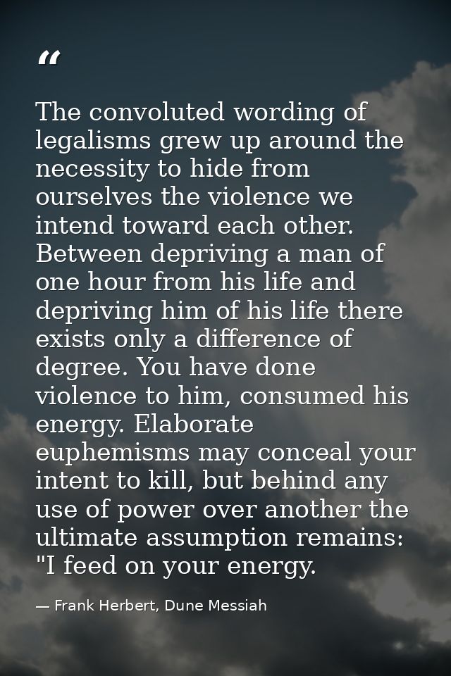 The convoluted wording of legalisms grew up around the necessity to hide from ourselves the violence we intend toward ea — Frank Herbert, Dune Messiah