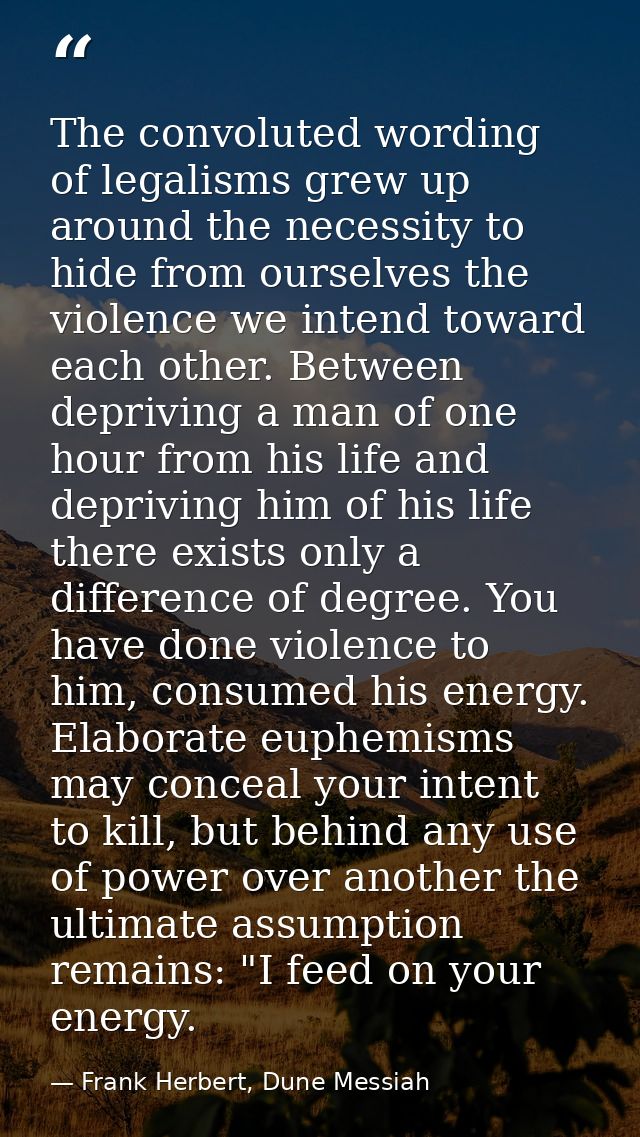 The convoluted wording of legalisms grew up around the necessity to hide from ourselves the violence we intend toward ea — Frank Herbert, Dune Messiah