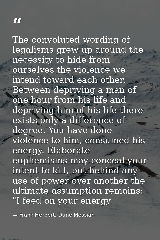 The convoluted wording of legalisms grew up around the necessity to hide from ourselves the violence we intend toward ea — Frank Herbert, Dune Messiah