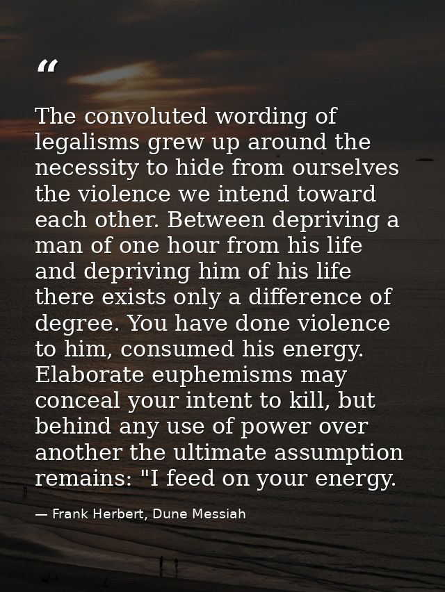 The convoluted wording of legalisms grew up around the necessity to hide from ourselves the violence we intend toward ea — Frank Herbert, Dune Messiah