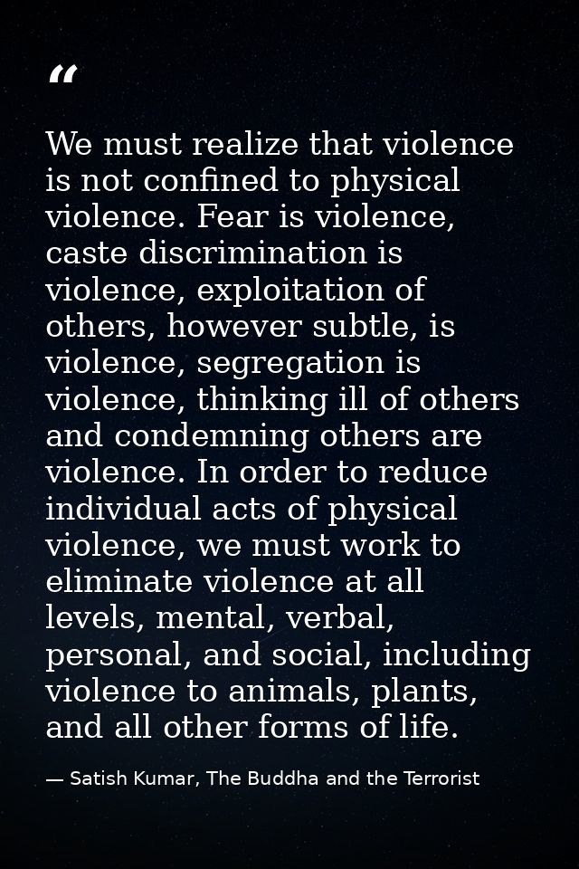 We must realize that violence is not confined to physical violence. Fear is violence, caste discrimination is violence,  — Satish Kumar, The Buddha and the Terrorist