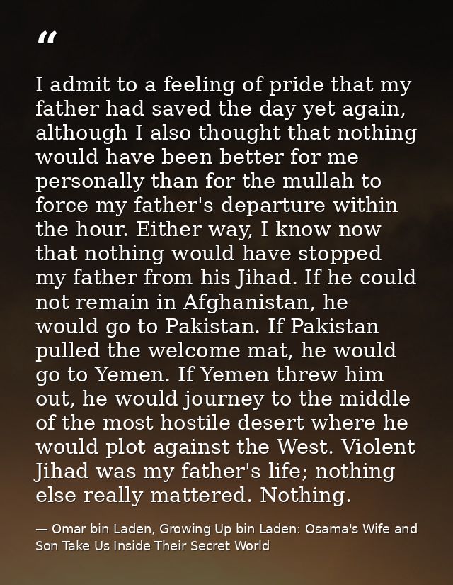 I admit to a feeling of pride that my father had saved the day yet again, although I also thought that nothing would hav — Omar bin Laden, Growing Up bin Laden: Osama's Wife and Son Take Us Inside Their Secret World