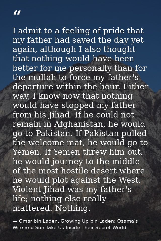 I admit to a feeling of pride that my father had saved the day yet again, although I also thought that nothing would hav — Omar bin Laden, Growing Up bin Laden: Osama's Wife and Son Take Us Inside Their Secret World
