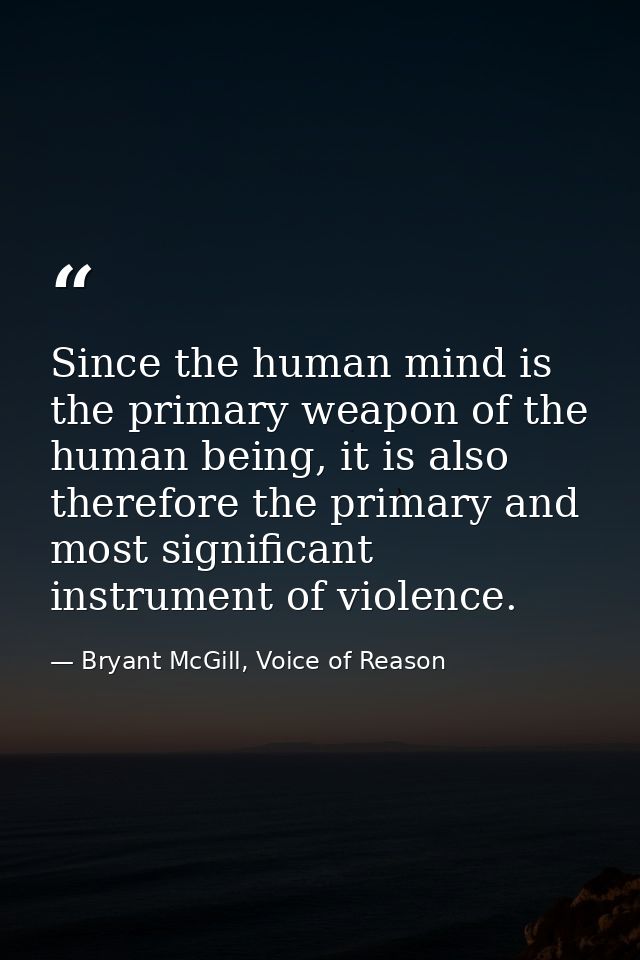 Since the human mind is the primary weapon of the human being, it is also therefore the primary and most significant ins — Bryant McGill, Voice of Reason