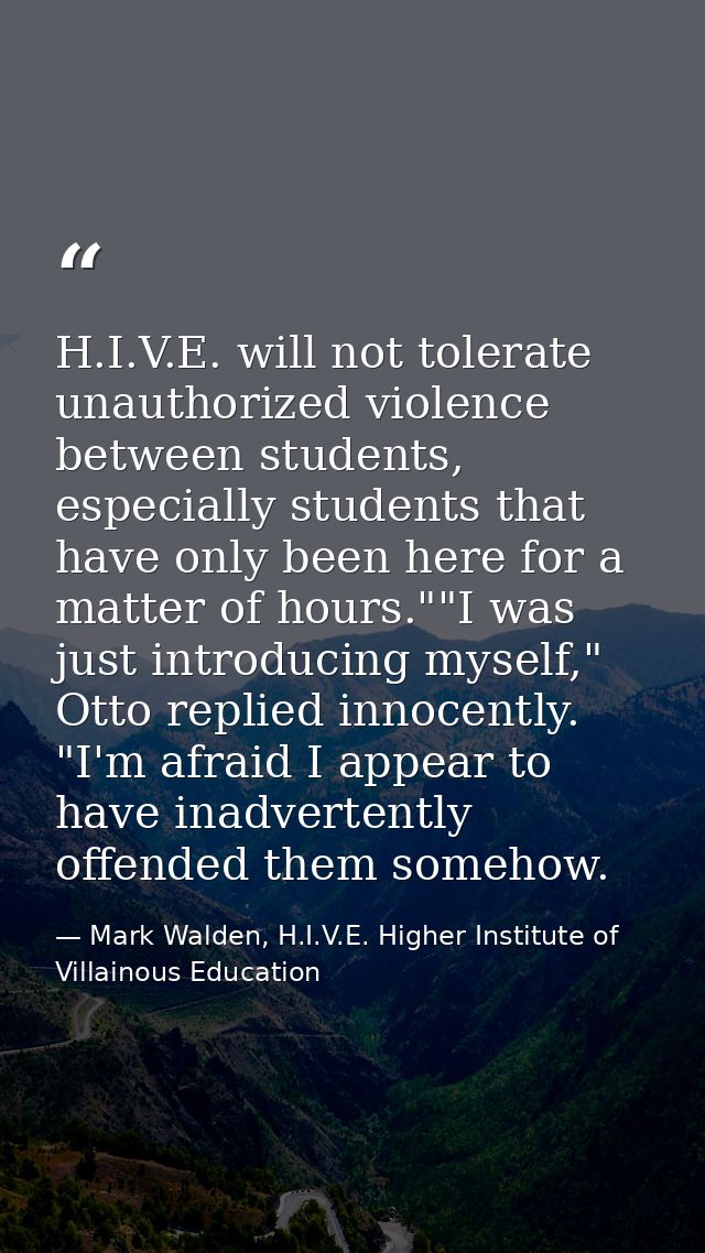 H.I.V.E. will not tolerate unauthorized violence between students, especially students that have only been here for a ma — Mark Walden, H.I.V.E. Higher Institute of Villainous Education