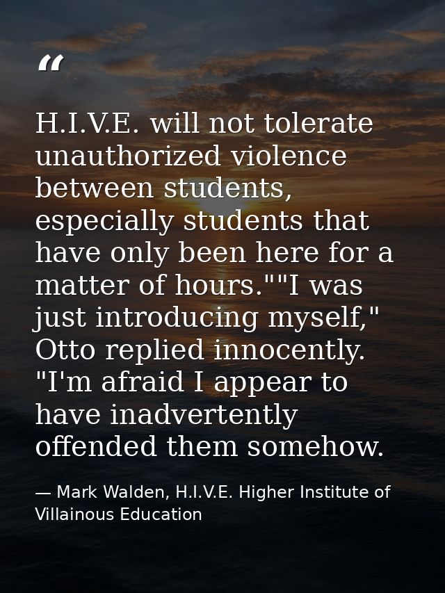 H.I.V.E. will not tolerate unauthorized violence between students, especially students that have only been here for a ma — Mark Walden, H.I.V.E. Higher Institute of Villainous Education