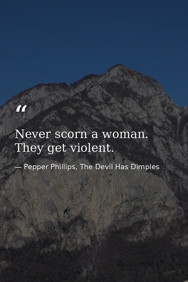 Never scorn a woman. They get violent. — Pepper Phillips, The Devil Has Dimples