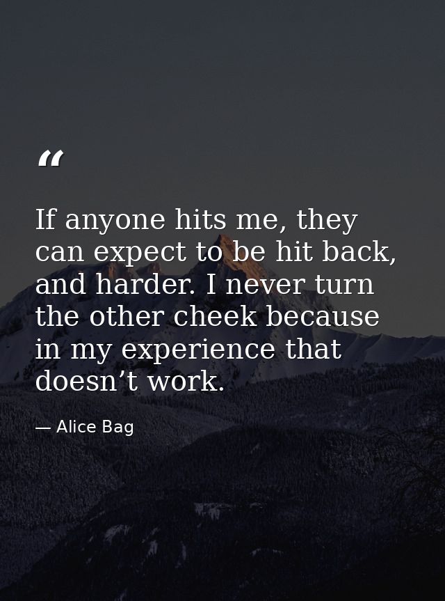 If anyone hits me, they can expect to be hit back, and harder. I never turn the other cheek because in my experience tha — Alice Bag