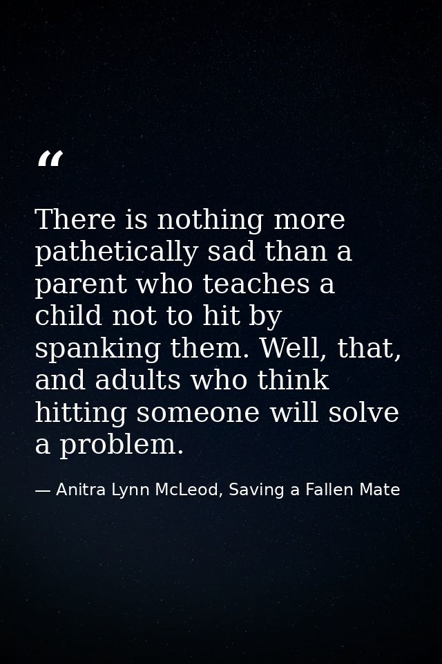 There is nothing more pathetically sad than a parent who teaches a child not to hit by spanking them. Well, that, and ad — Anitra Lynn McLeod, Saving a Fallen Mate