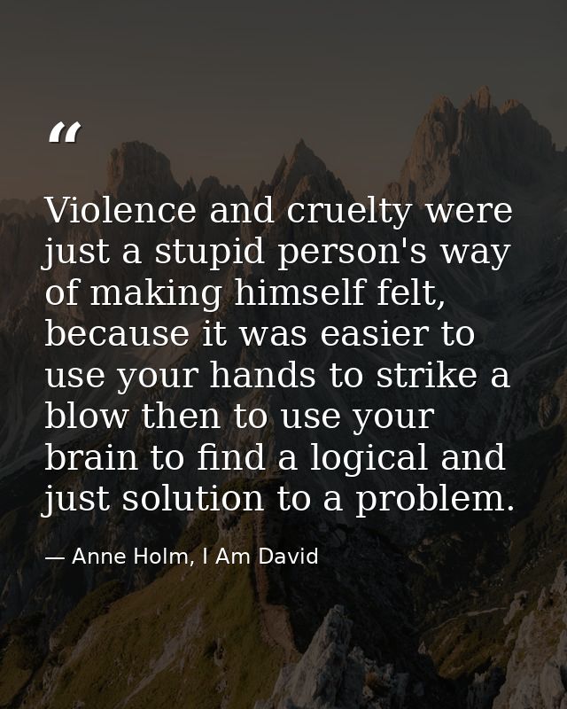 Violence and cruelty were just a stupid person's way of making himself felt, because it was easier to use your hands to  — Anne Holm, I Am David