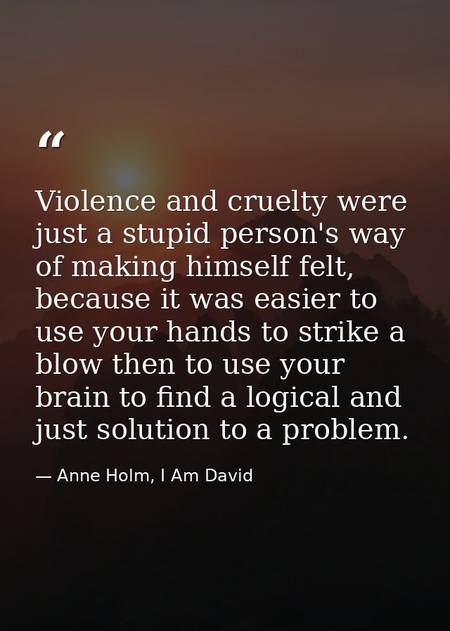 Violence and cruelty were just a stupid person's way of making himself felt, because it was easier to use your hands to  — Anne Holm, I Am David