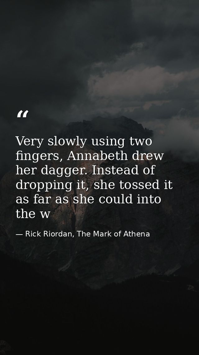 Very slowly using two fingers, Annabeth drew her dagger. Instead of dropping it, she tossed it as far as she could into  — Rick Riordan, The Mark of Athena