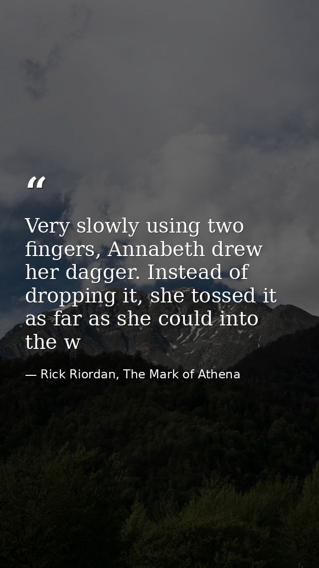 Very slowly using two fingers, Annabeth drew her dagger. Instead of dropping it, she tossed it as far as she could into  — Rick Riordan, The Mark of Athena