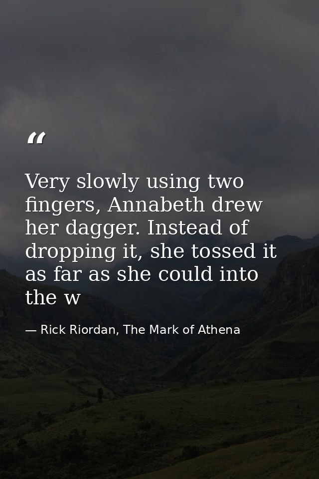 Very slowly using two fingers, Annabeth drew her dagger. Instead of dropping it, she tossed it as far as she could into  — Rick Riordan, The Mark of Athena