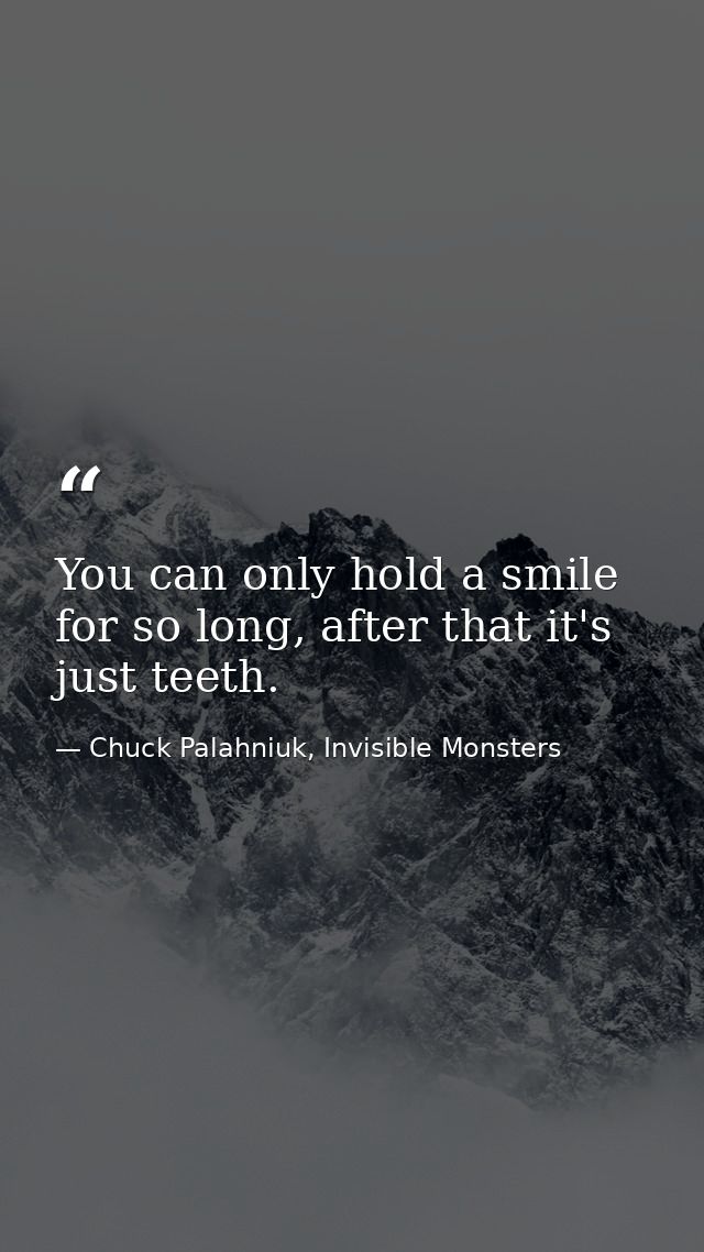 You can only hold a smile for so long, after that it's just teeth. — Chuck Palahniuk, Invisible Monsters