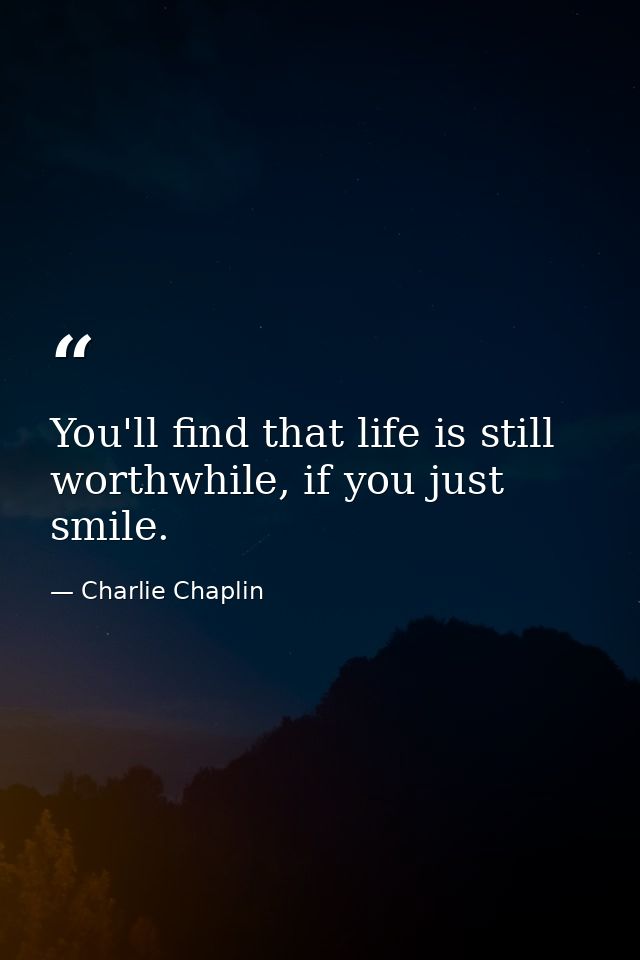 You'll find that life is still worthwhile, if you just smile. — Charlie Chaplin