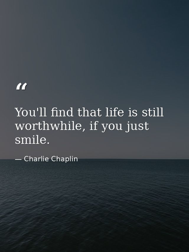 You'll find that life is still worthwhile, if you just smile. — Charlie Chaplin