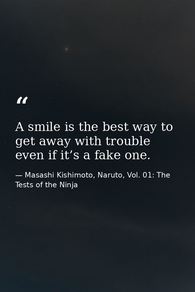 A smile is the best way to get away with trouble even if it’s a fake one. — Masashi Kishimoto, Naruto, Vol. 01: The Tests of the Ninja
