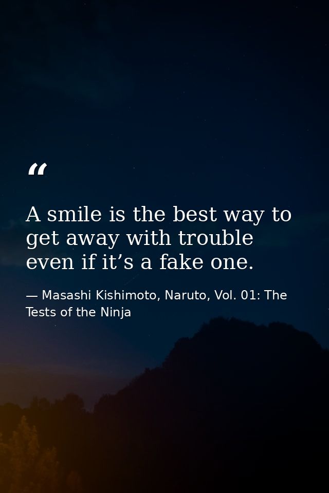 A smile is the best way to get away with trouble even if it’s a fake one. — Masashi Kishimoto, Naruto, Vol. 01: The Tests of the Ninja
