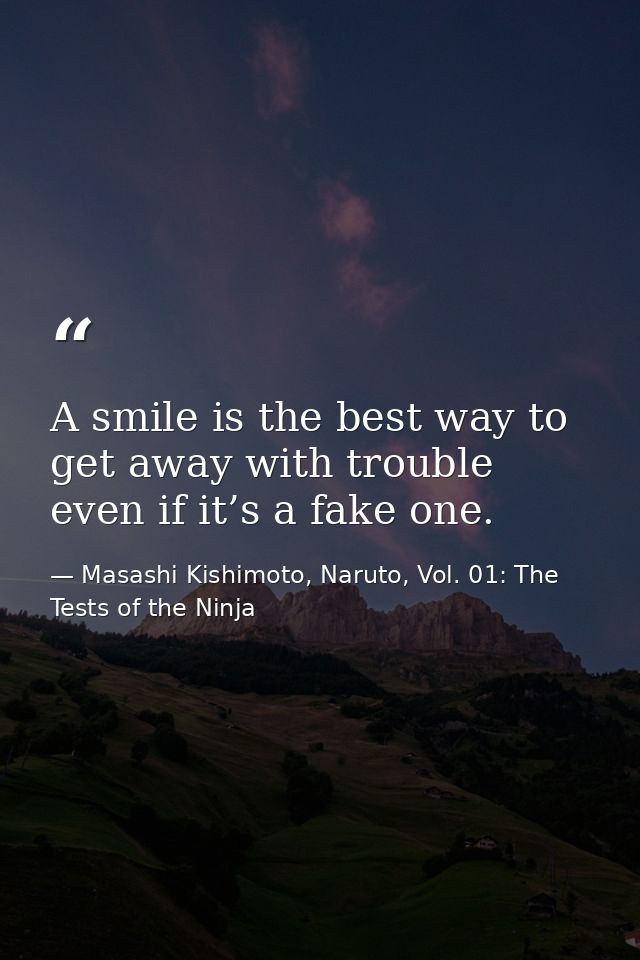 A smile is the best way to get away with trouble even if it’s a fake one. — Masashi Kishimoto, Naruto, Vol. 01: The Tests of the Ninja