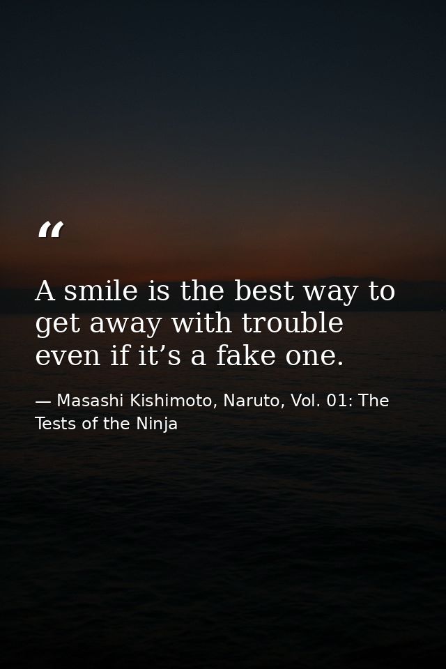 A smile is the best way to get away with trouble even if it’s a fake one. — Masashi Kishimoto, Naruto, Vol. 01: The Tests of the Ninja