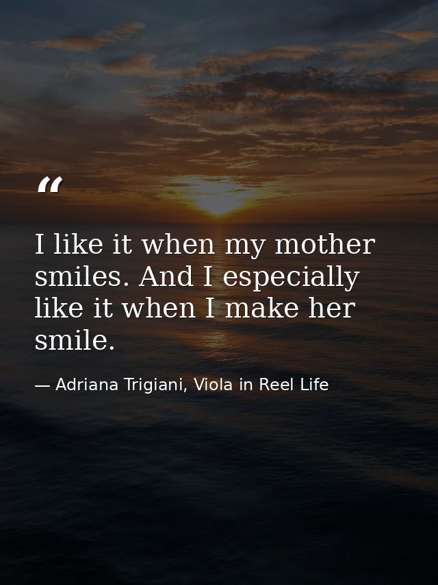 I like it when my mother smiles. And I especially like it when I make her smile. — Adriana Trigiani, Viola in Reel Life